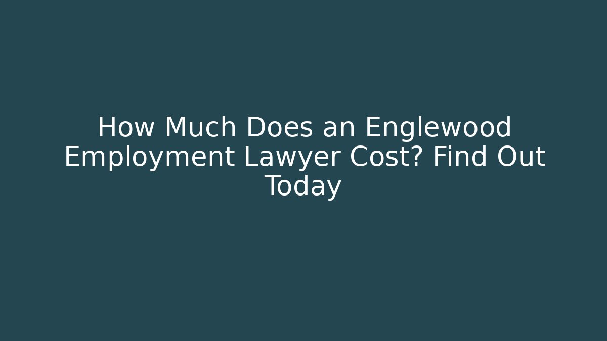 How Much Does an Englewood Employment Lawyer Cost? Find Out Today