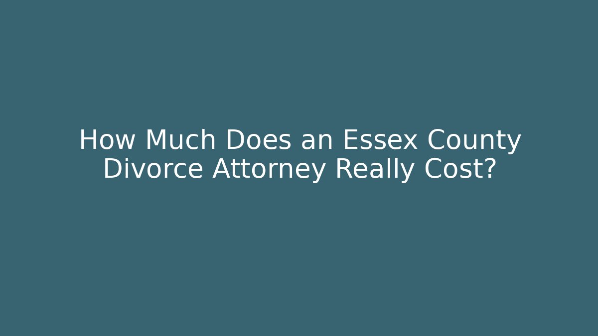 How Much Does an Essex County Divorce Attorney Really Cost?