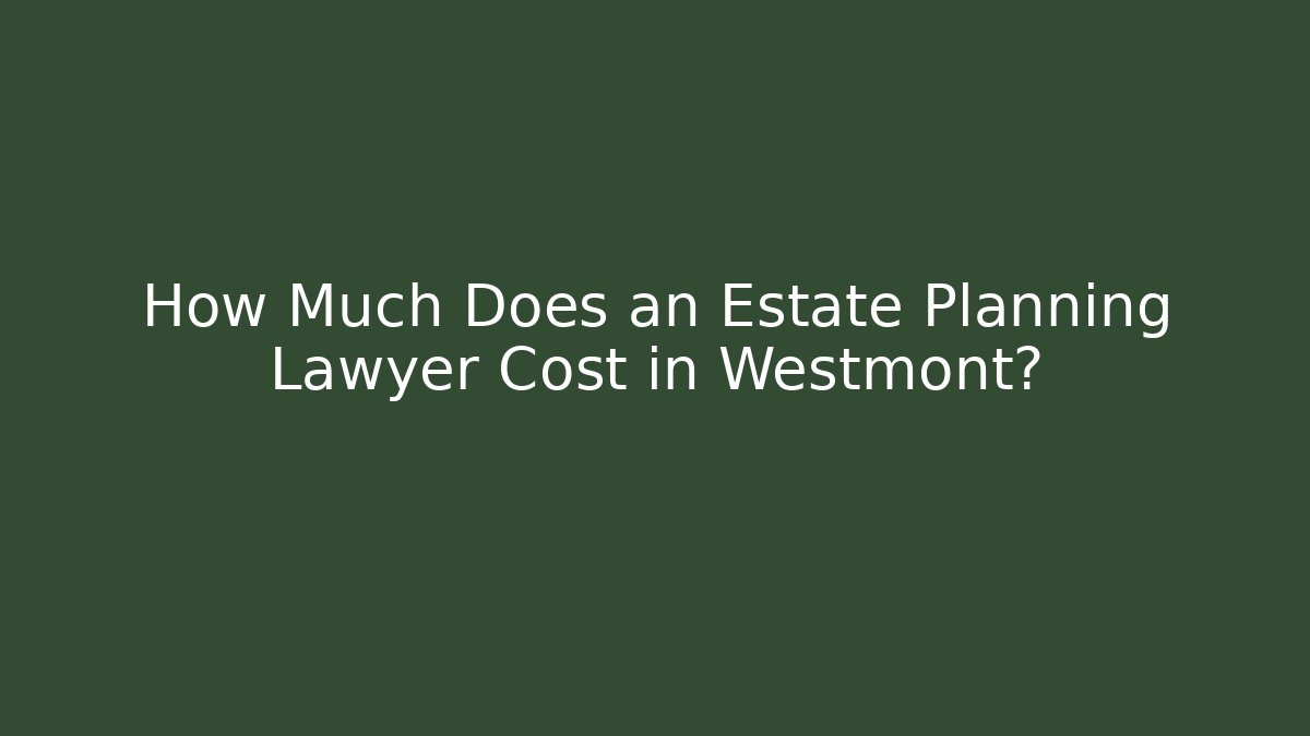 How Much Does an Estate Planning Lawyer Cost in Westmont? - WealthxGroup
