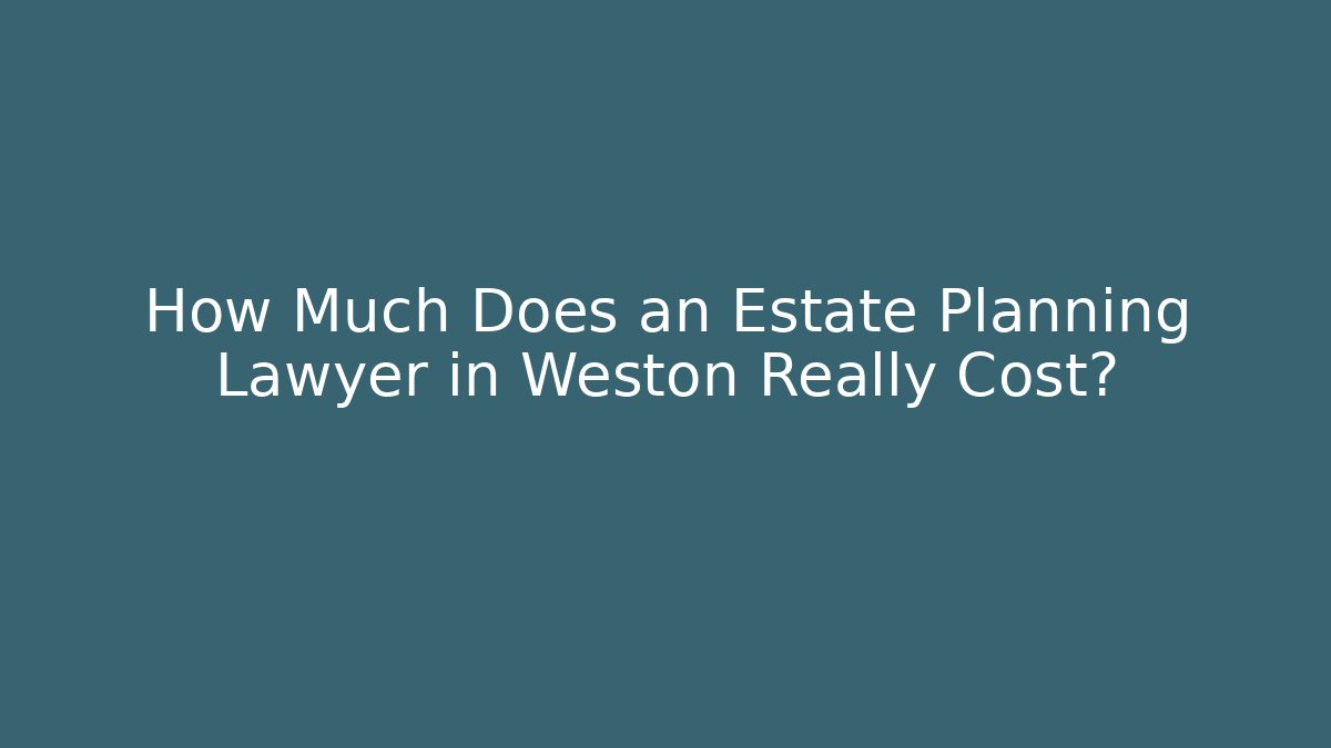 How Much Does an Estate Planning Lawyer in Weston Really Cost?