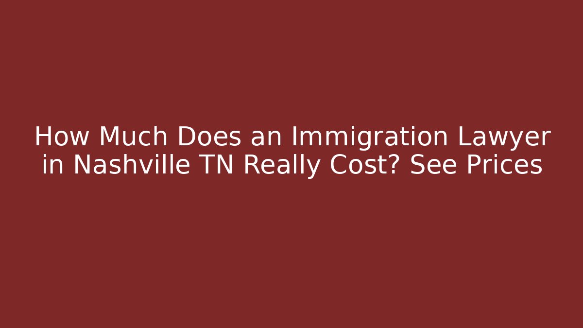 How Much Does an Immigration Lawyer in Nashville TN Really Cost? See Prices