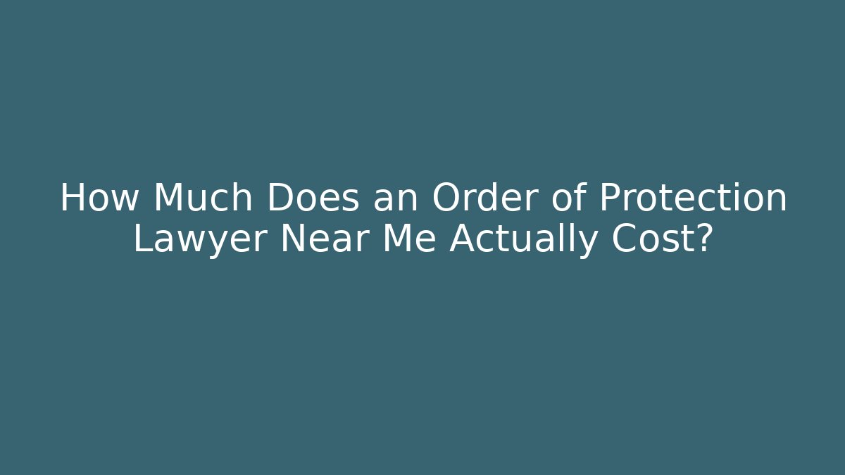 How Much Does an Order of Protection Lawyer Near Me Actually Cost?