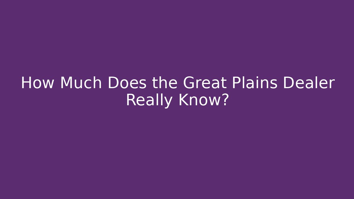 How Much Does the Great Plains Dealer Really Know?