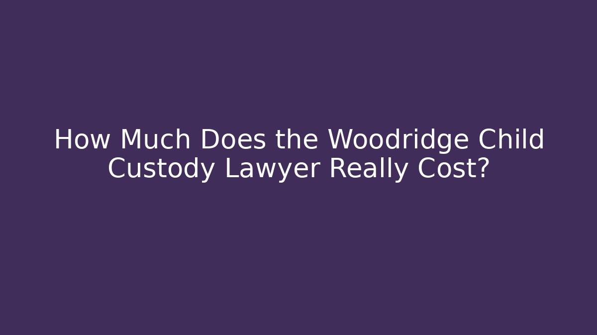 How Much Does the Woodridge Child Custody Lawyer Really Cost?