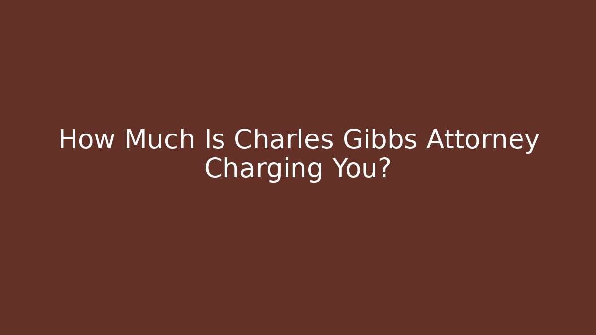 How Much Is Charles Gibbs Attorney Charging You? - WealthxGroup