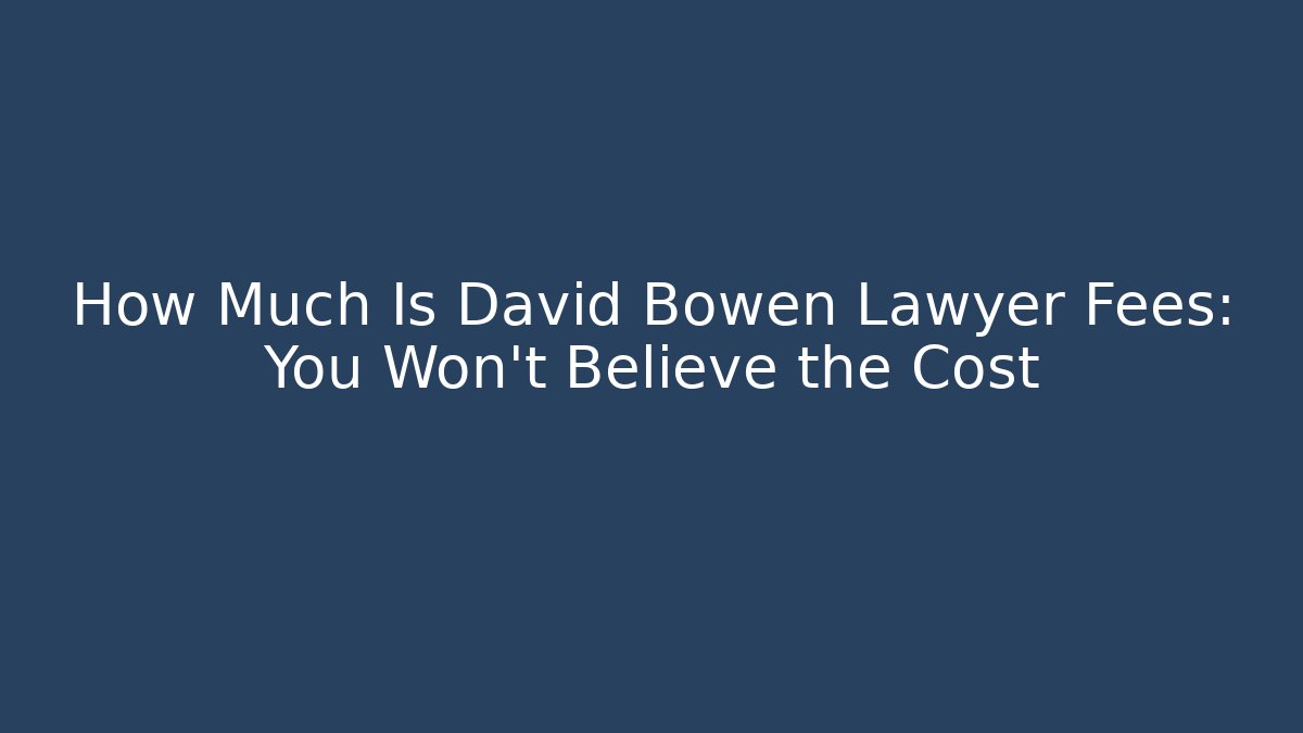 How Much Is David Bowen Lawyer Fees: You Won’t Believe the Cost