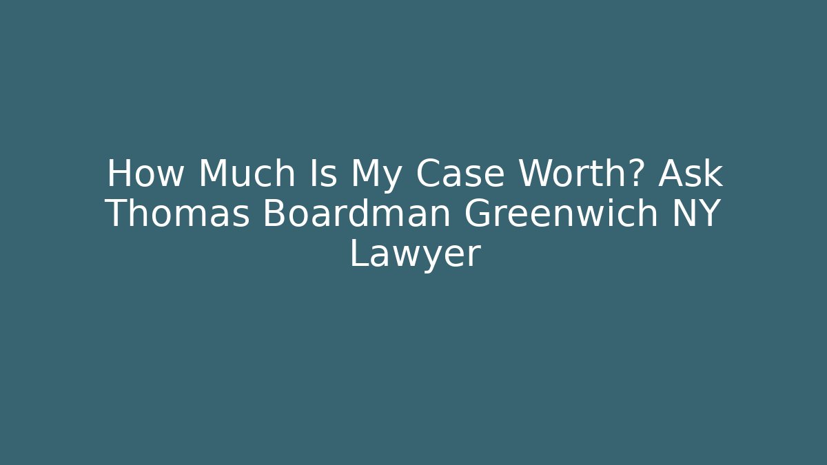 How Much Is My Case Worth? Ask Thomas Boardman Greenwich NY Lawyer