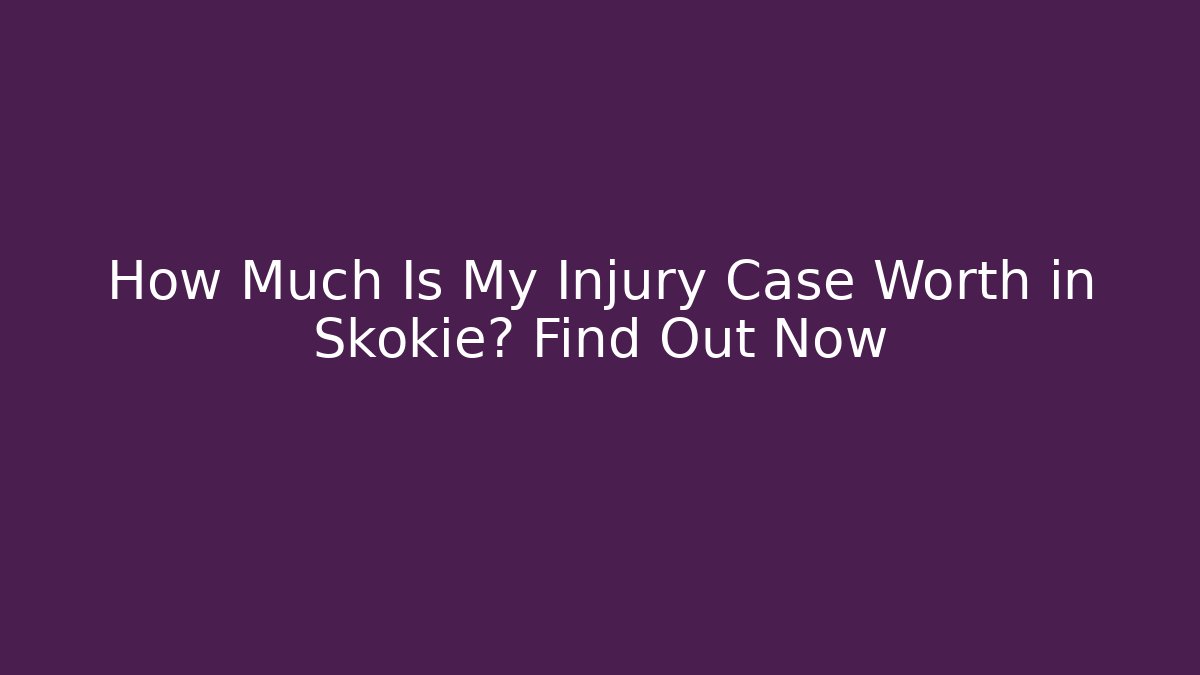 How Much Is My Injury Case Worth in Skokie? Find Out Now