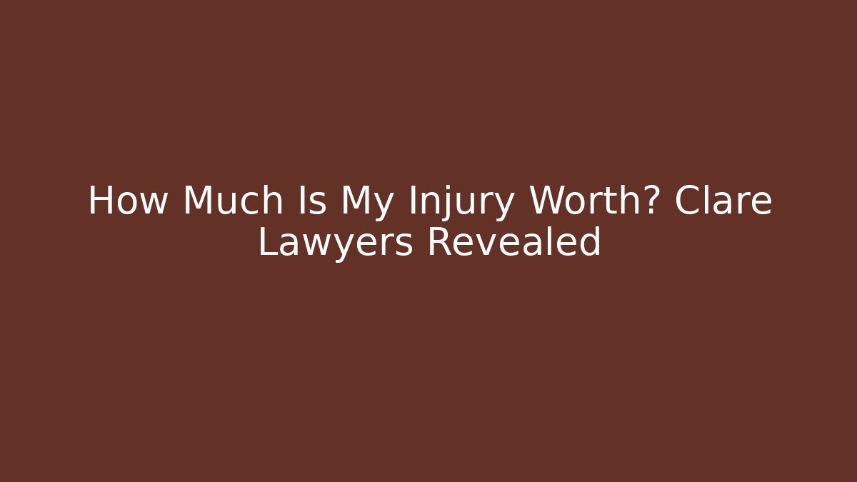 How Much Is My Injury Worth? Clare Lawyers Revealed