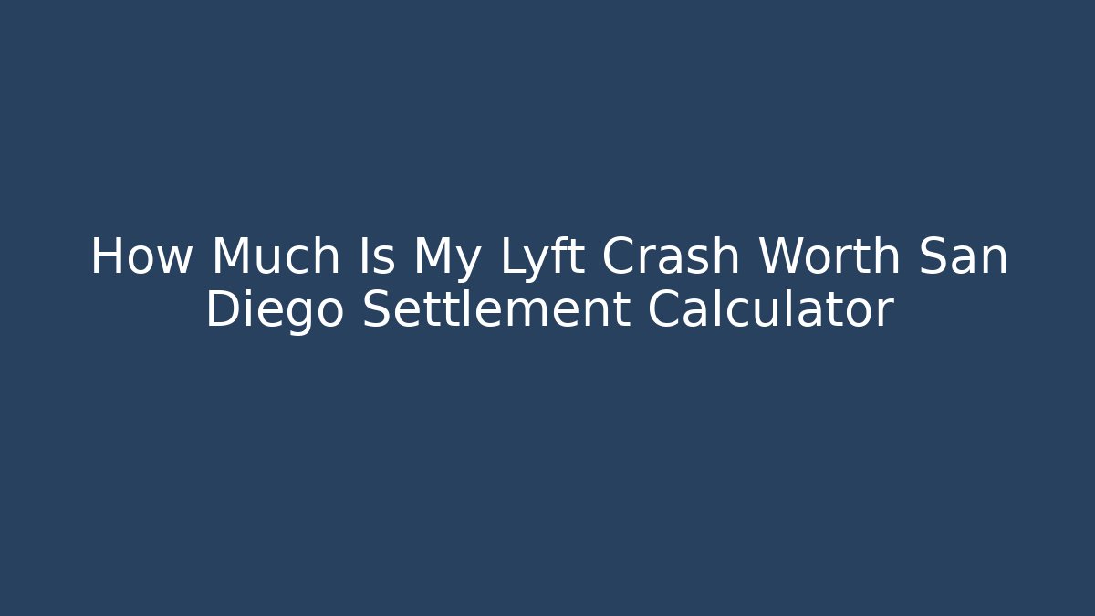 How Much Is My Lyft Crash Worth San Diego Settlement Calculator