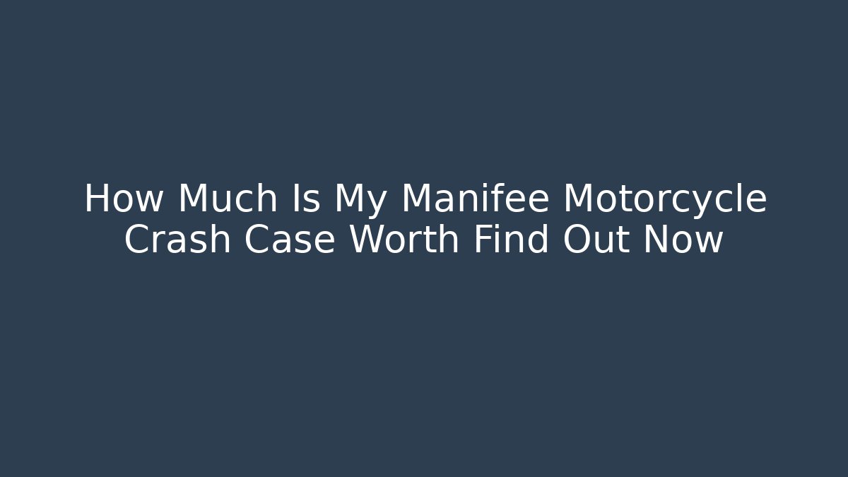 How Much Is My Manifee Motorcycle Crash Case Worth Find Out Now