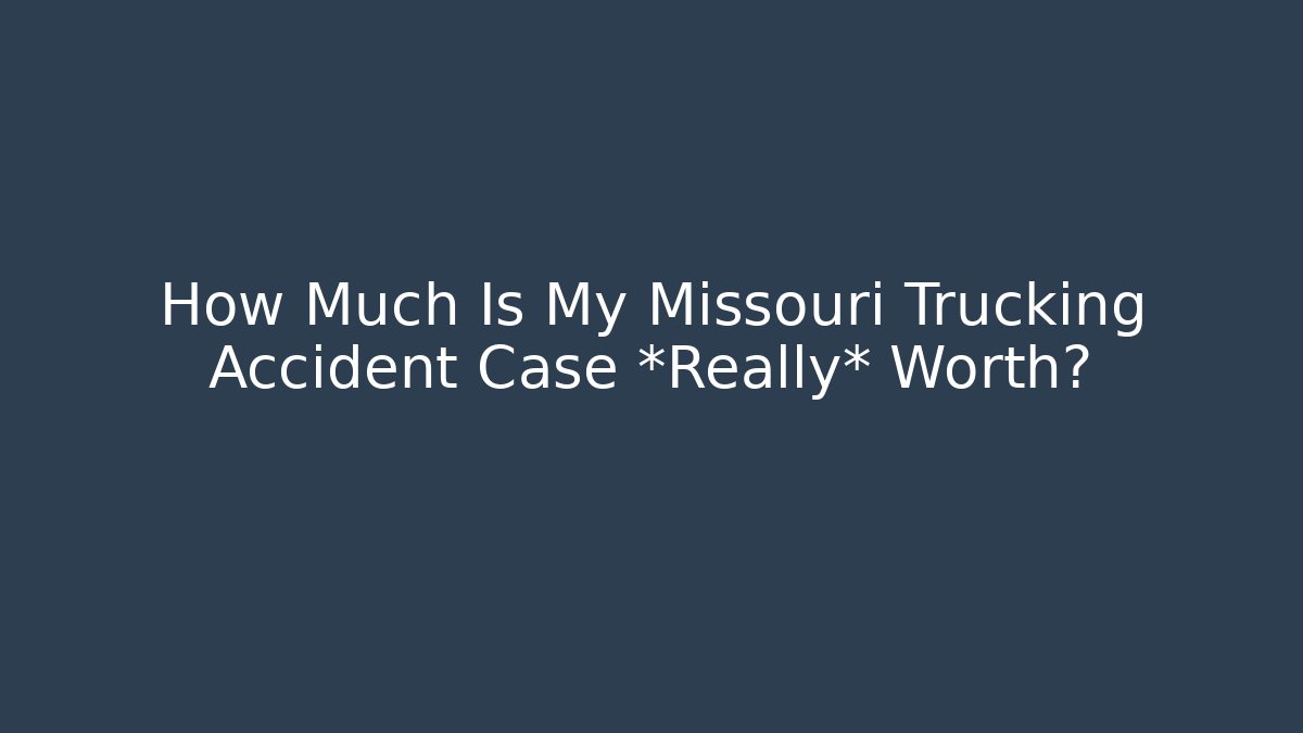 How Much Is My Missouri Trucking Accident Case *Really* Worth?