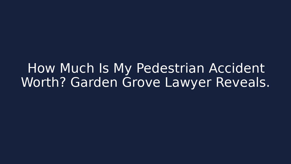 How Much Is My Pedestrian Accident Worth? Garden Grove Lawyer Reveals.