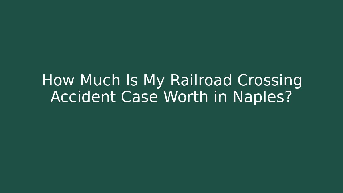 How Much Is My Railroad Crossing Accident Case Worth in Naples?