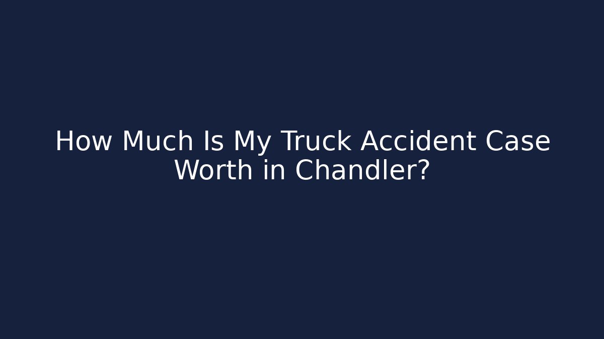 How Much Is My Truck Accident Case Worth in Chandler? - WealthxGroup