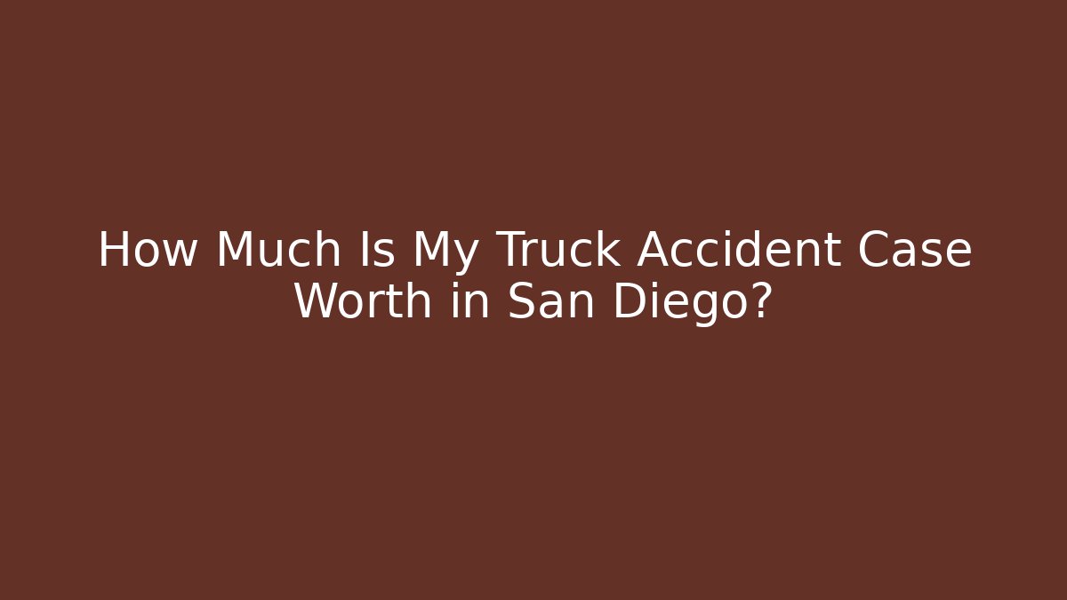 How Much Is My Truck Accident Case Worth in San Diego?