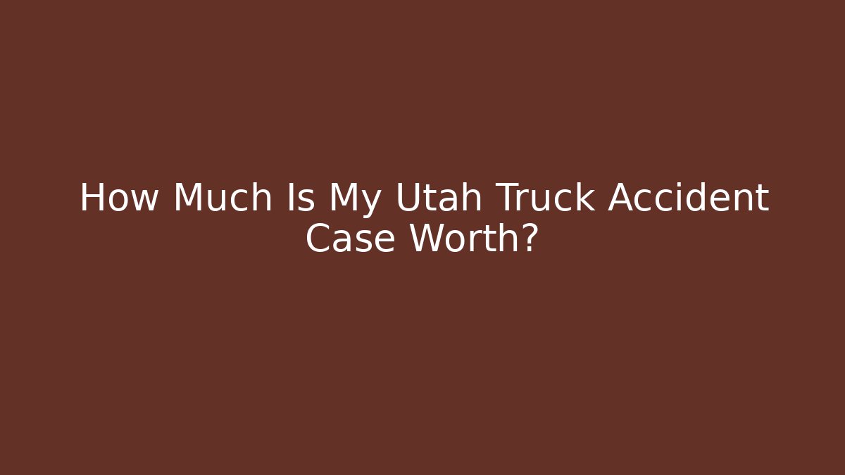 How Much Is My Utah Truck Accident Case Worth? - WealthxGroup