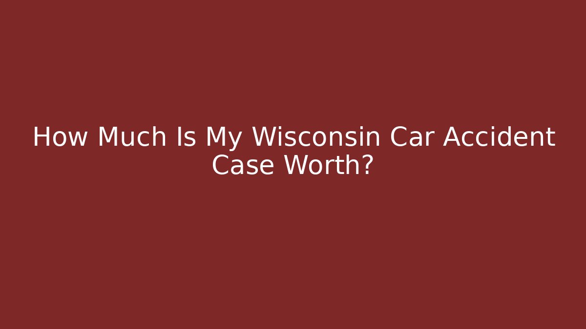 How Much Is My Wisconsin Car Accident Case Worth?