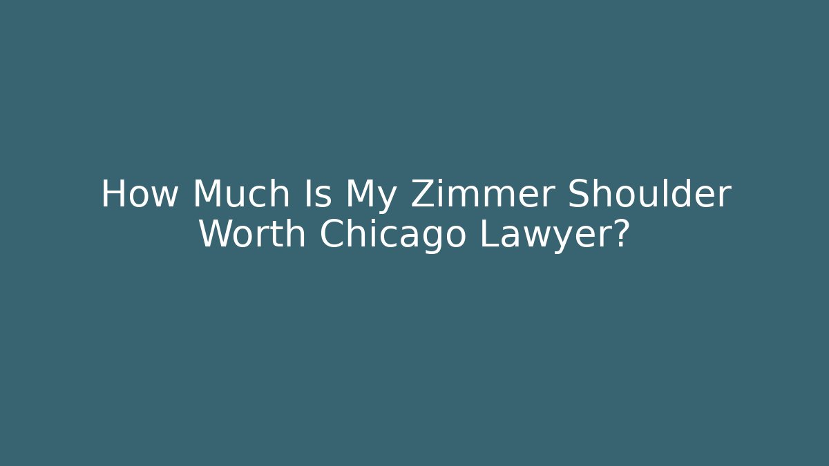 How Much Is My Zimmer Shoulder Worth Chicago Lawyer?