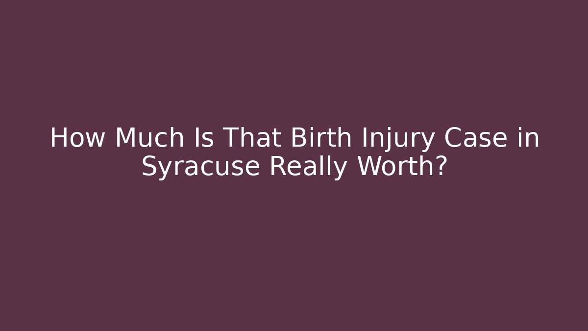 How Much Is That Birth Injury Case in Syracuse Really Worth? - WealthxGroup