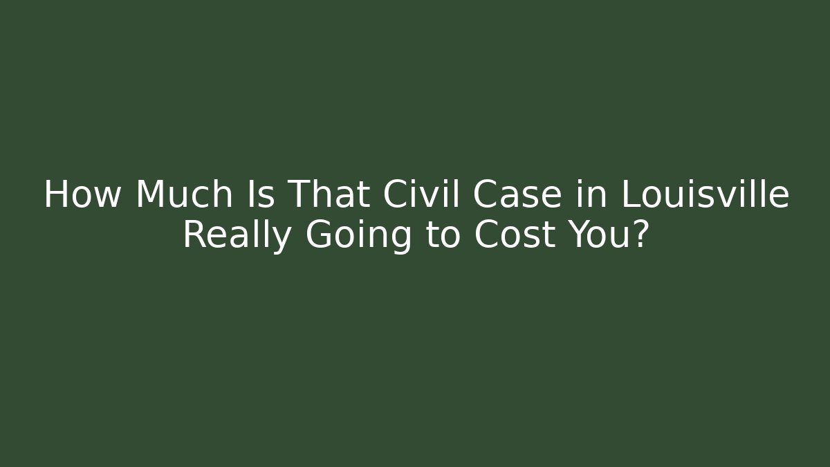 How Much Is That Civil Case in Louisville Really Going to Cost You? - WealthxGroup