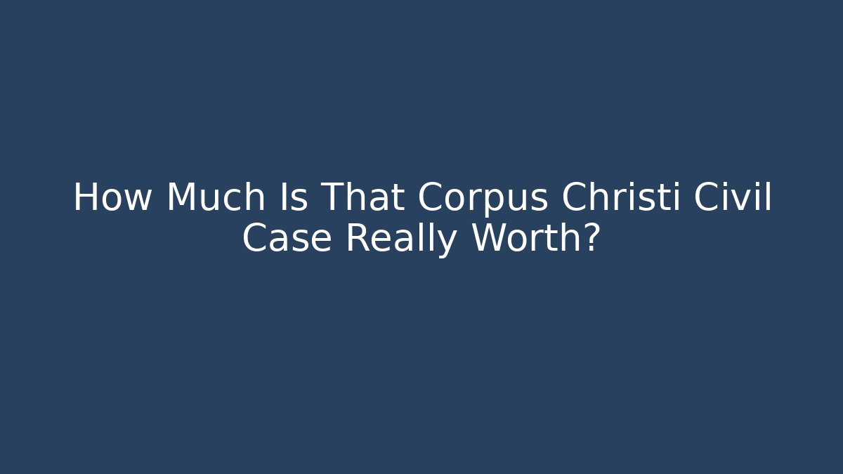 How Much Is That Corpus Christi Civil Case Really Worth? - WealthxGroup