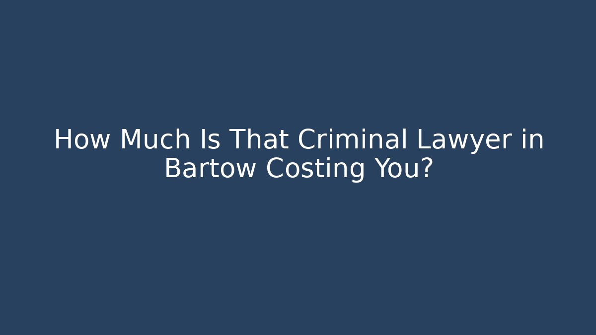 How Much Is That Criminal Lawyer in Bartow Costing You?