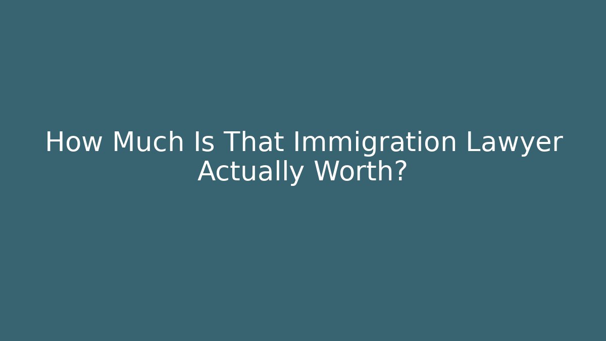 How Much Is That Immigration Lawyer Actually Worth?