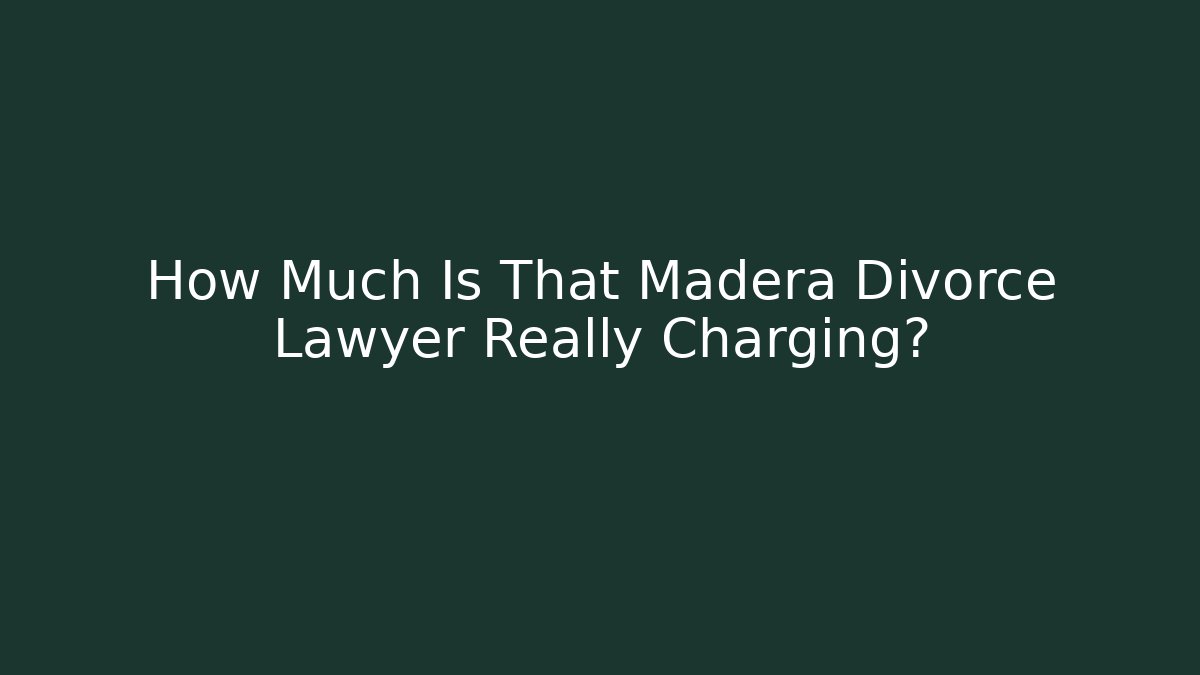 How Much Is That Madera Divorce Lawyer Really Charging? - WealthxGroup
