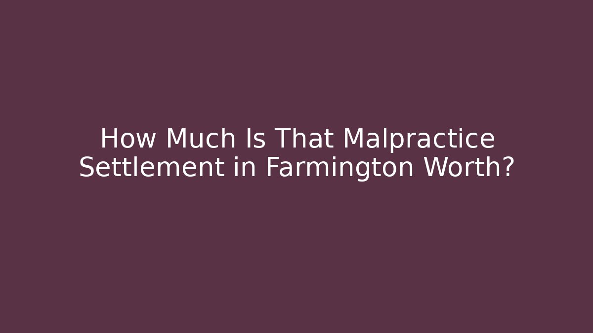 How Much Is That Malpractice Settlement in Farmington Worth?