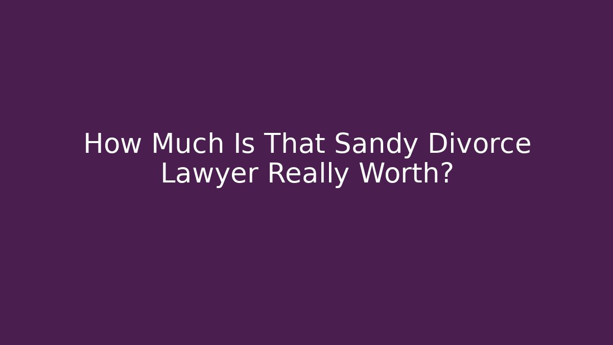 How Much Is That Sandy Divorce Lawyer Really Worth?