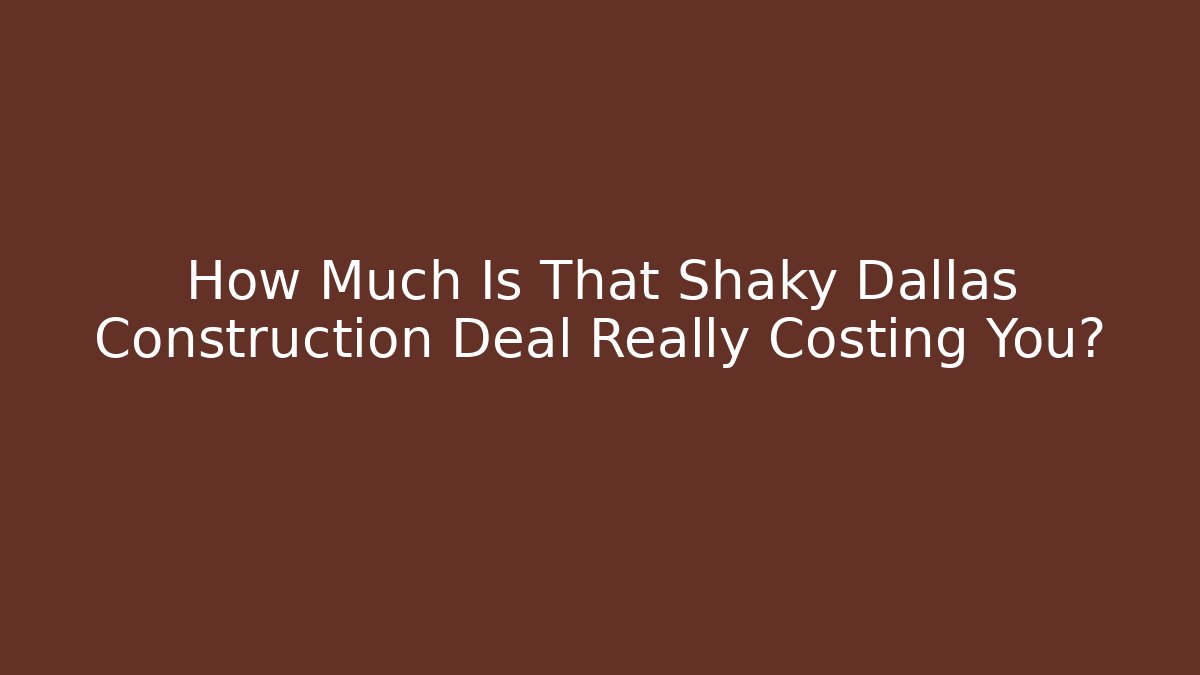 How Much Is That Shaky Dallas Construction Deal Really Costing You?