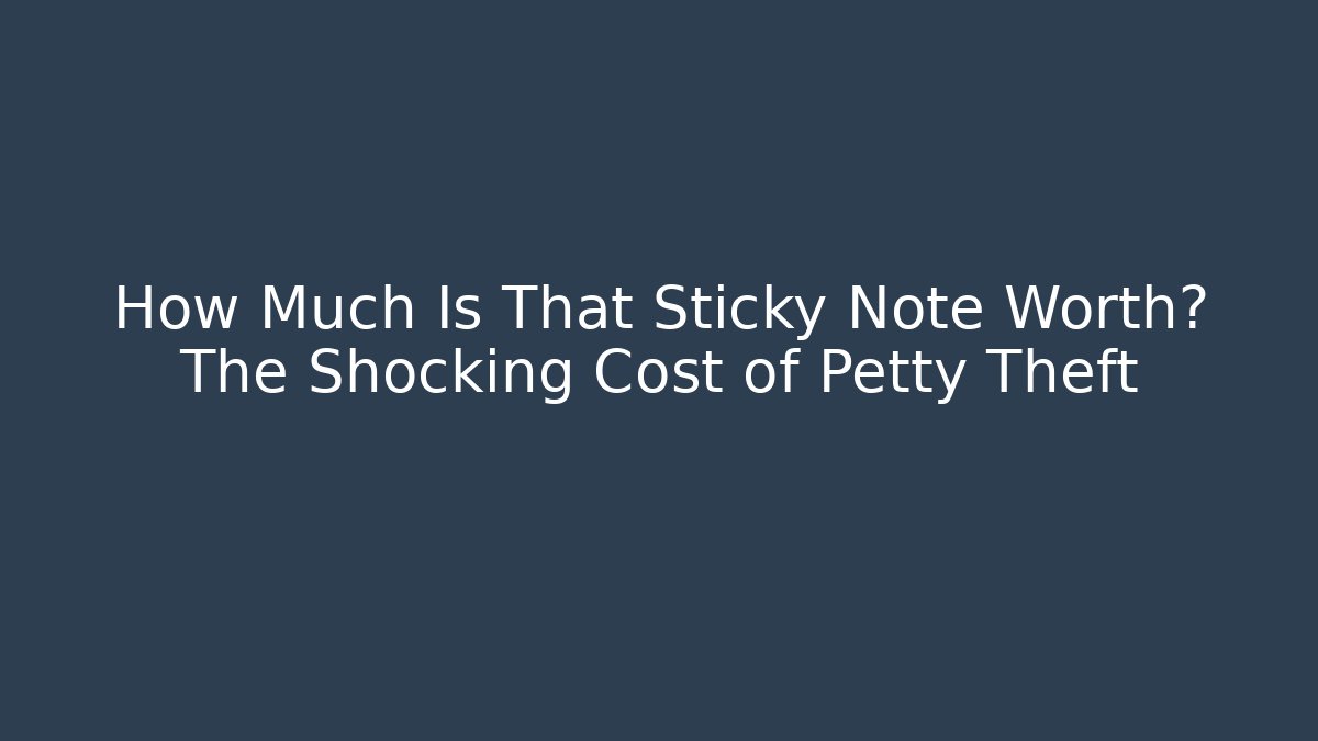 How Much Is That Sticky Note Worth? The Shocking Cost of Petty Theft