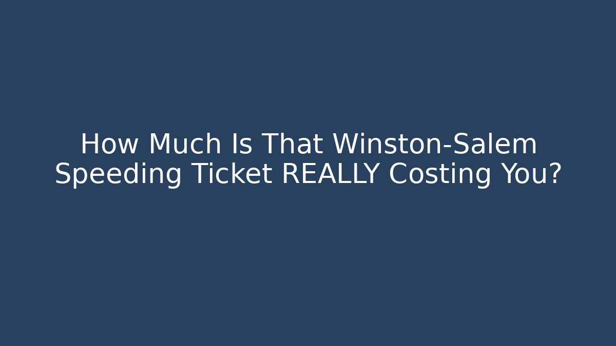 How Much Is That Winston-Salem Speeding Ticket REALLY Costing You?