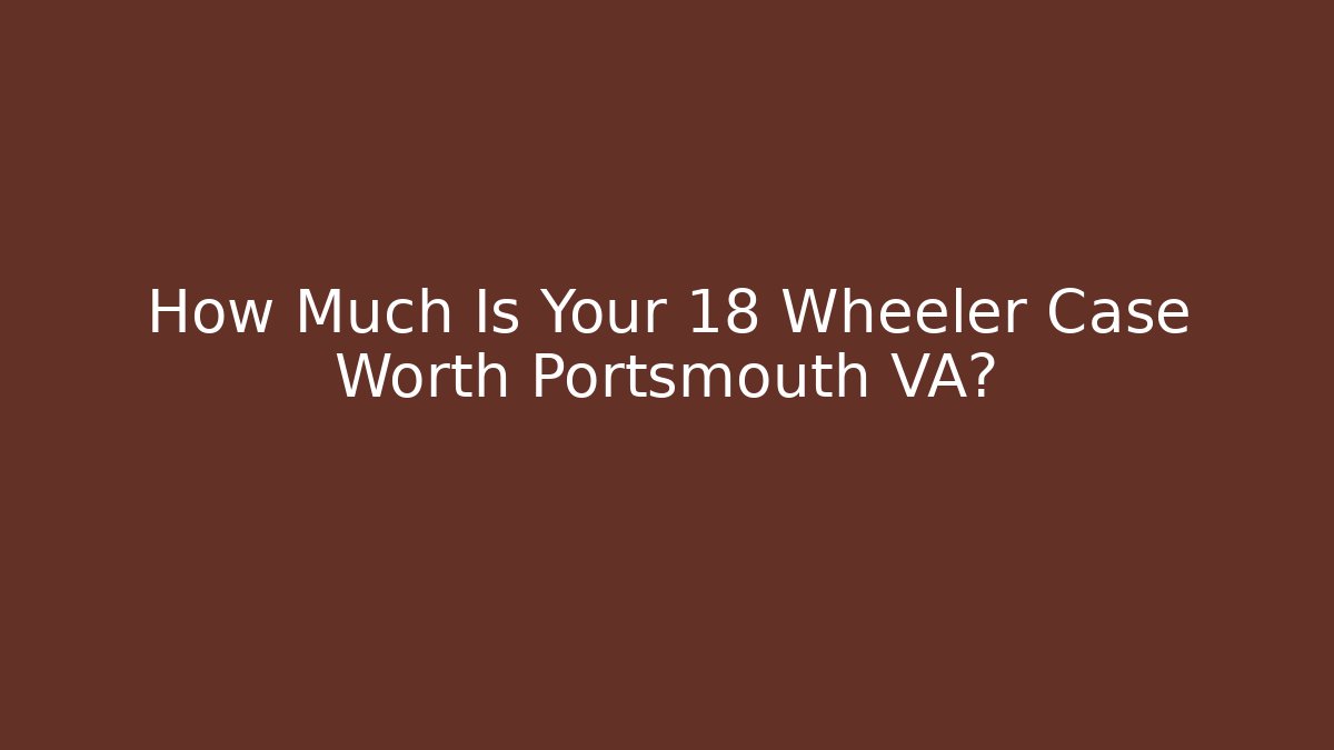 How Much Is Your 18 Wheeler Case Worth Portsmouth VA?
