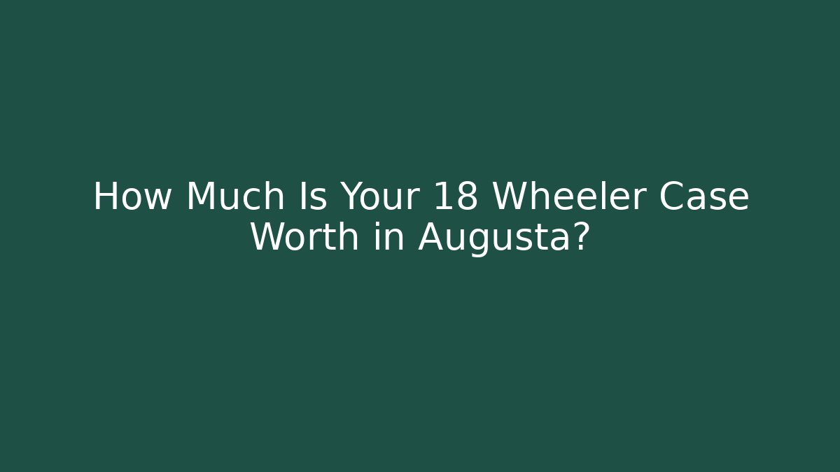 How Much Is Your 18 Wheeler Case Worth in Augusta?