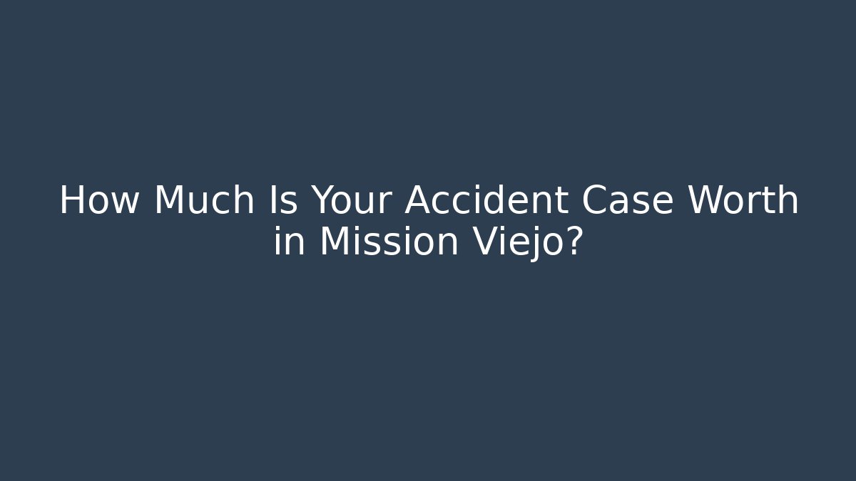 How Much Is Your Accident Case Worth in Mission Viejo?