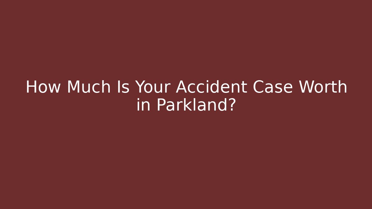 How Much Is Your Accident Case Worth in Parkland?