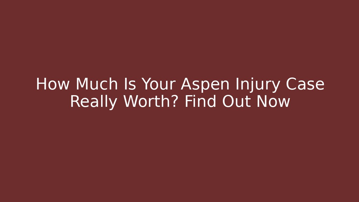 How Much Is Your Aspen Injury Case Really Worth? Find Out Now - WealthxGroup