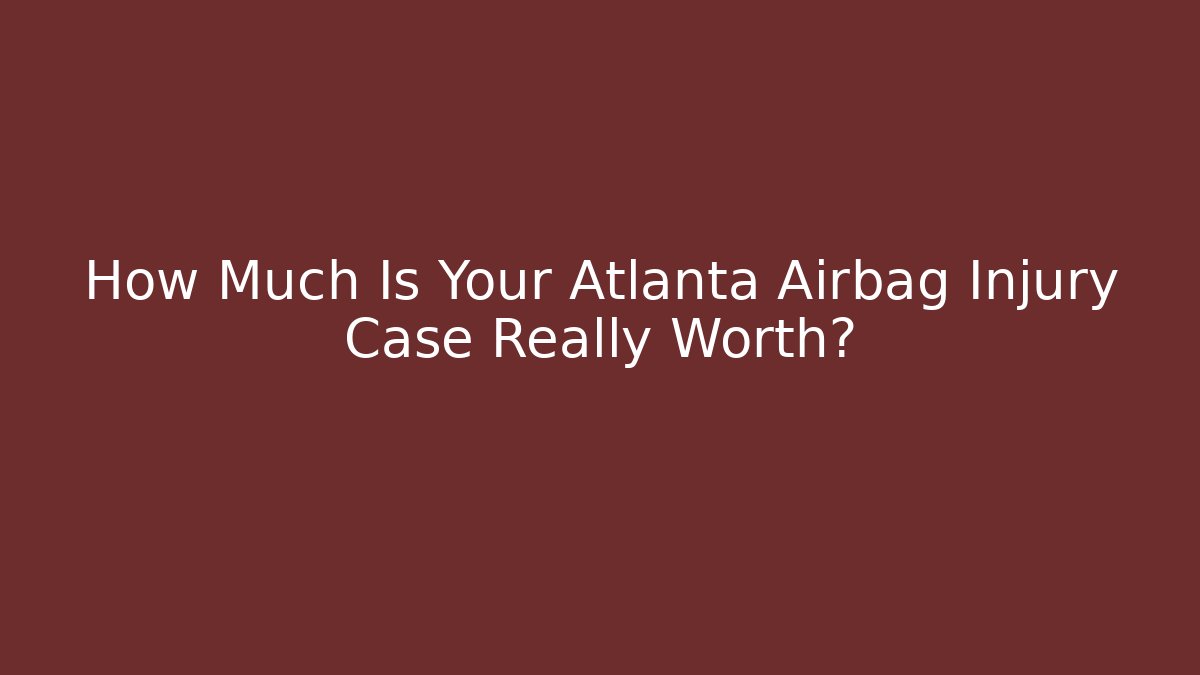 How Much Is Your Atlanta Airbag Injury Case Really Worth?