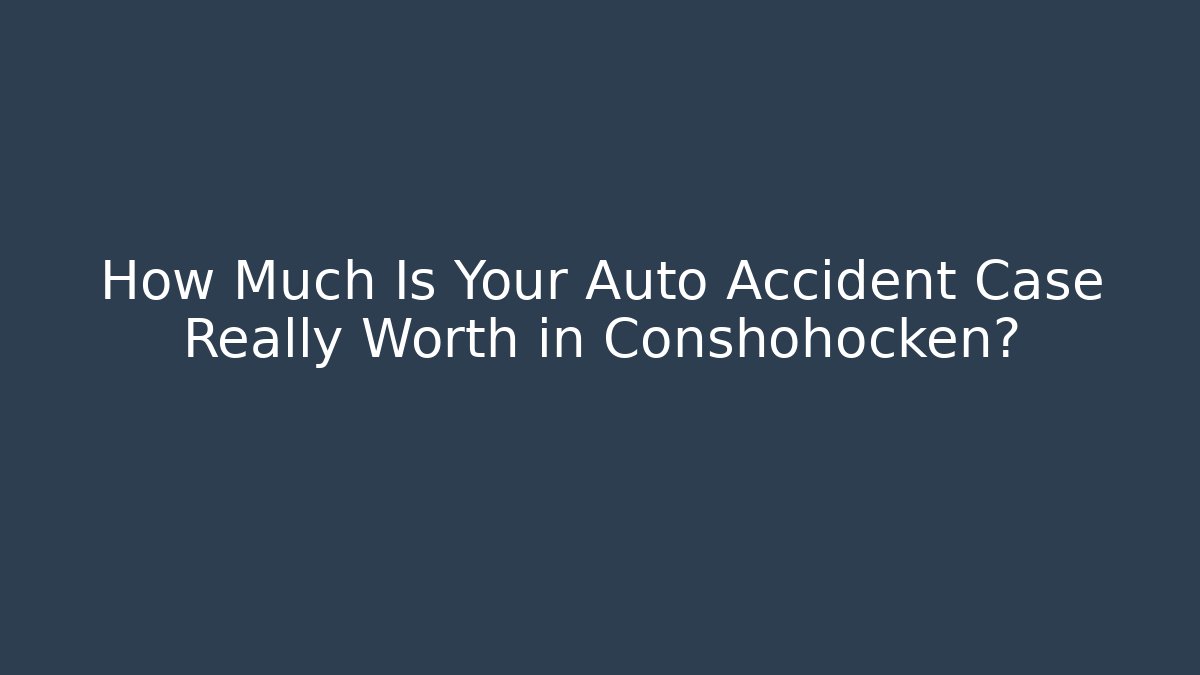 How Much Is Your Auto Accident Case Really Worth in Conshohocken? - WealthxGroup