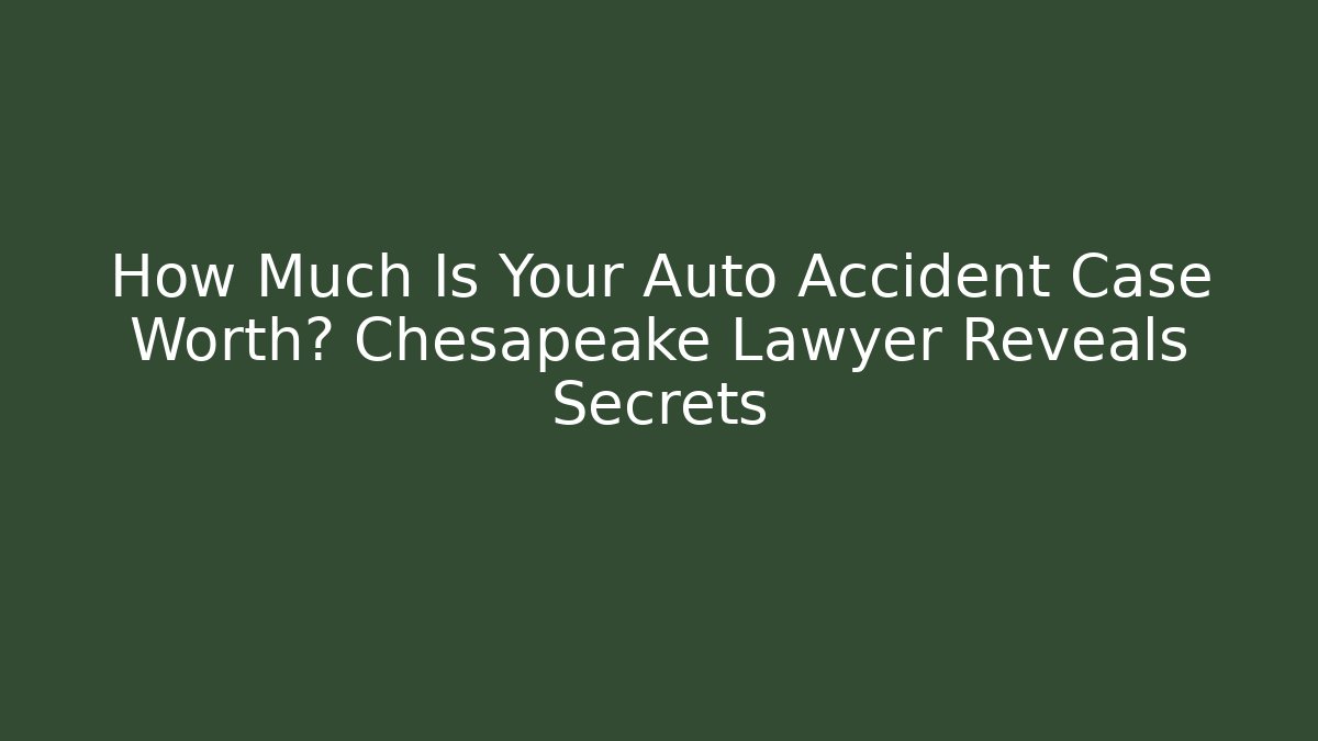 How Much Is Your Auto Accident Case Worth? Chesapeake Lawyer Reveals Secrets