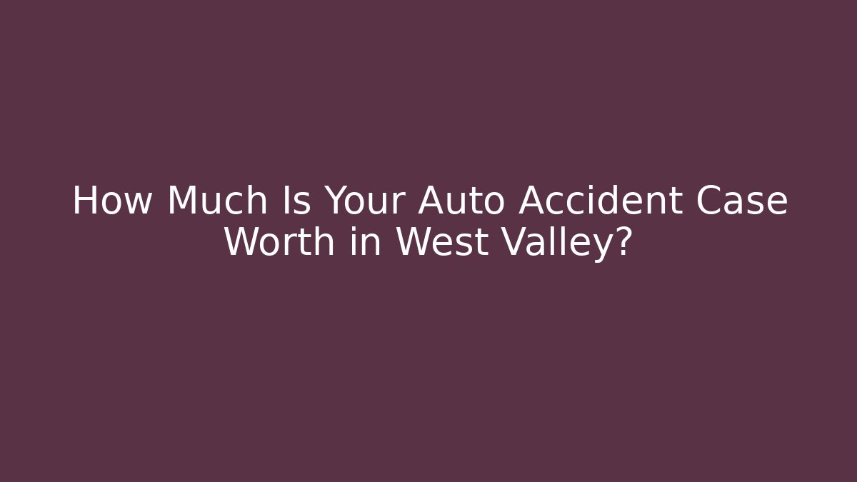 How Much Is Your Auto Accident Case Worth in West Valley? - WealthxGroup