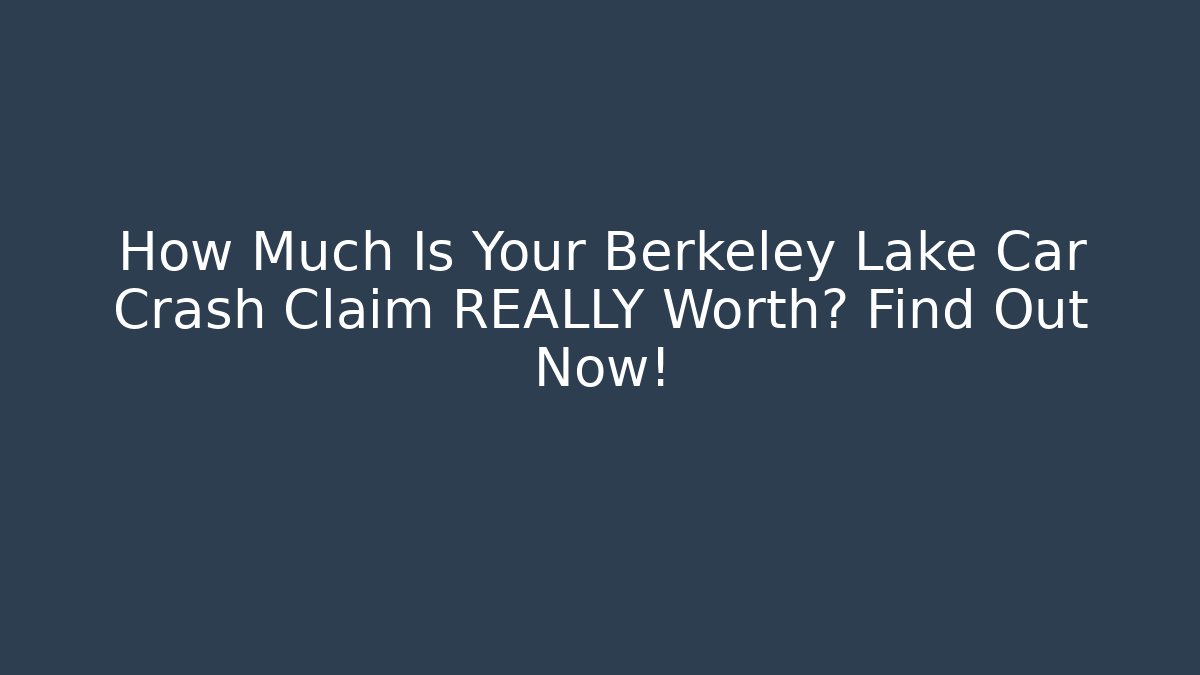 How Much Is Your Berkeley Lake Car Crash Claim REALLY Worth? Find Out Now!