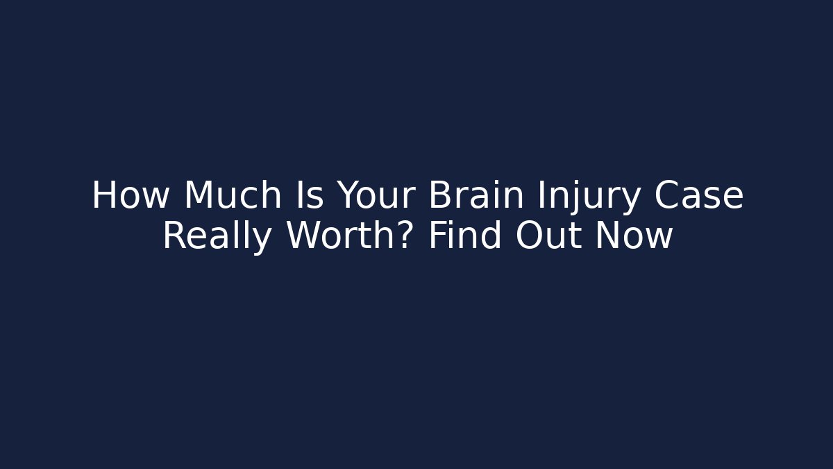 How Much Is Your Brain Injury Case Really Worth? Find Out Now