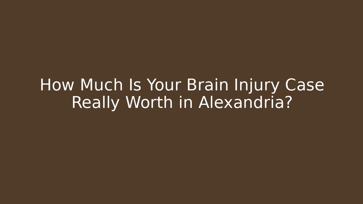 How Much Is Your Brain Injury Case Really Worth in Alexandria?