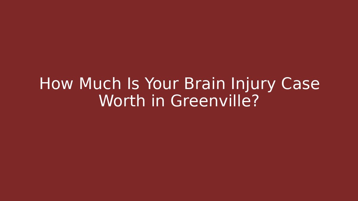 How Much Is Your Brain Injury Case Worth in Greenville?