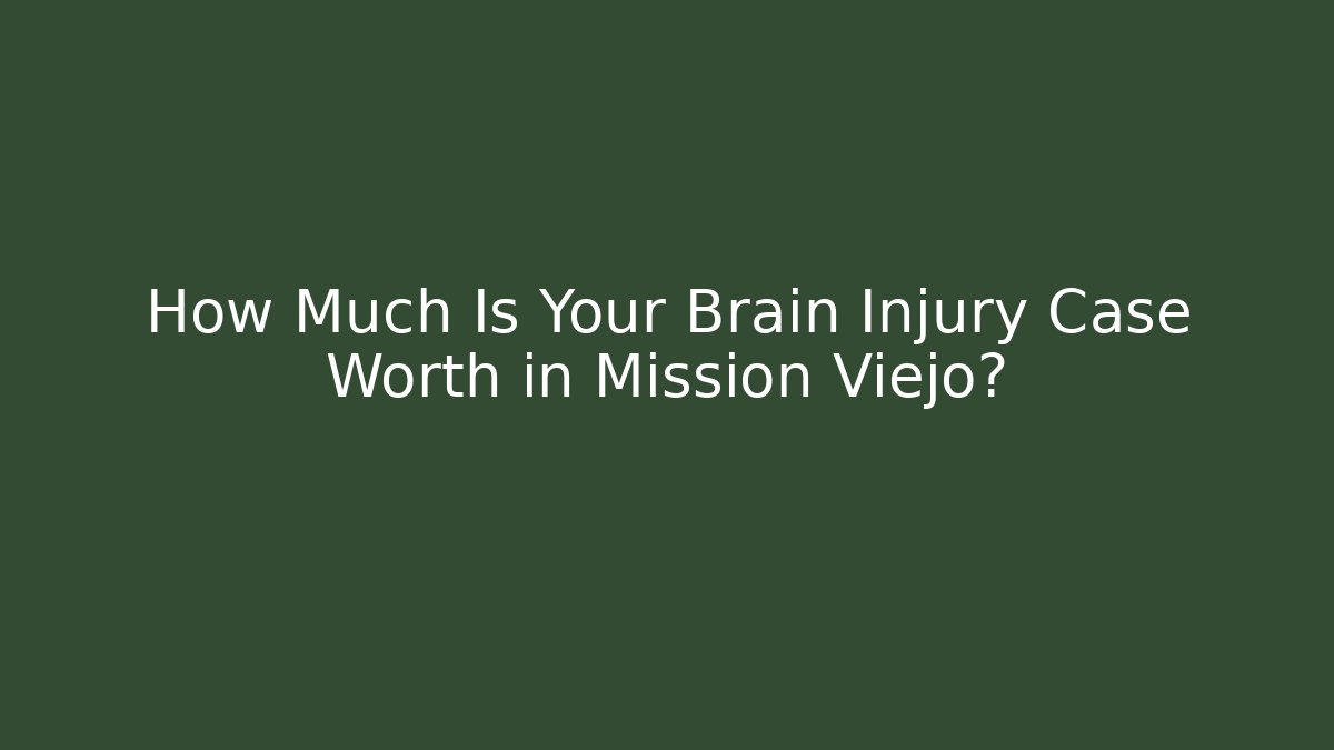 How Much Is Your Brain Injury Case Worth in Mission Viejo?