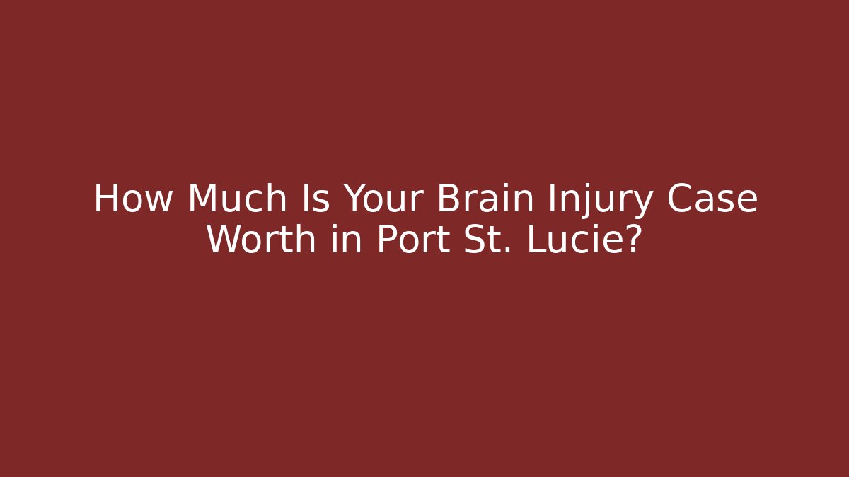 How Much Is Your Brain Injury Case Worth in Port St. Lucie?
