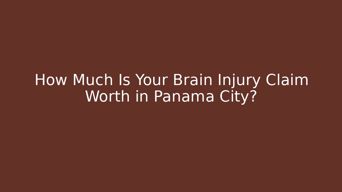 How Much Is Your Brain Injury Claim Worth in Panama City?